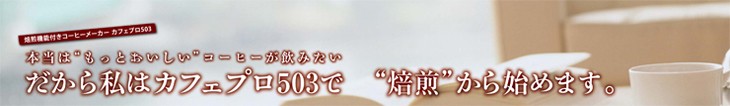 本当は”もっとおいしい”コーヒーが飲みたい だから私はカフェプロ503で”焙煎”から始めます。