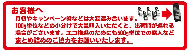 月初やキャンペーン時などは大変混み合います。500g単位での購入などまとめ詰めのご協力をお願いいたします。